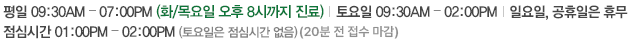 평일 AM09:30 – PM06:30 (화⁄목요일 오후 8시까지 진료)   토요일 AM09:30 – PM02:00   일요일, 공휴일은 휴무