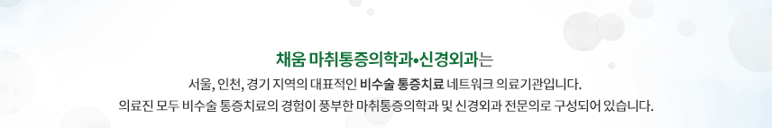 채움 통증의학과·신경외과는 서울, 인천, 경기 지역의 대표적인 비수술 통증치료 전문 네트워크 병원입니다. 의료진 모두 비수술 통증치료의 경험이 풍부한 통증의학과 및 신경외과 전문의로 구성되어 있습니다.